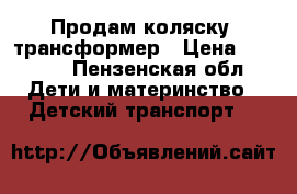 Продам коляску  трансформер › Цена ­ 1 000 - Пензенская обл. Дети и материнство » Детский транспорт   